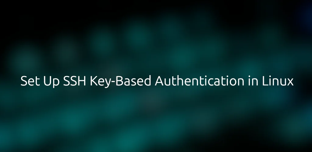 How to Set Up SSH Key-Based Authentication in Linux